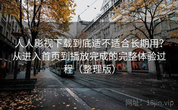 人人影视下载到底适不适合长期用?从进入首页到播放完成的完整体验过程(整理版) 人人影视下载到底适不适合长期用?从进入首页到播放完成的完整体验过程(整理版)