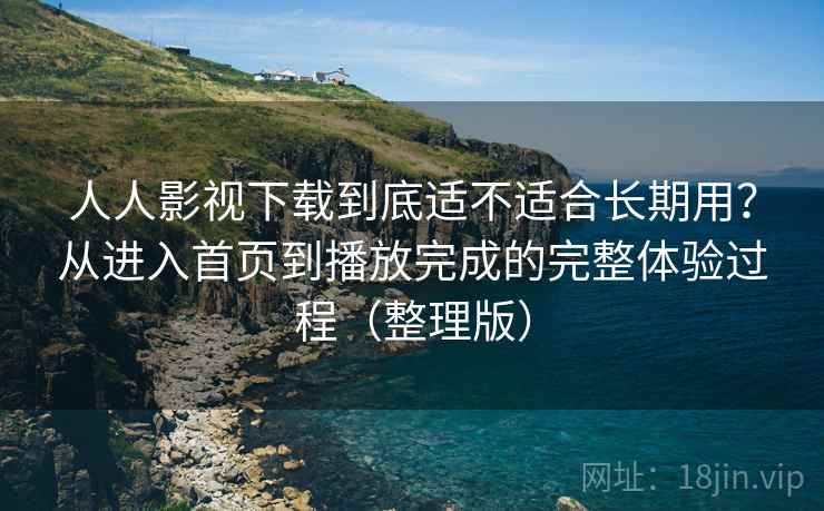 人人影视下载到底适不适合长期用?从进入首页到播放完成的完整体验过程(整理版) 人人影视下载到底适不适合长期用?从进入首页到播放完成的完整体验过程(整理版)