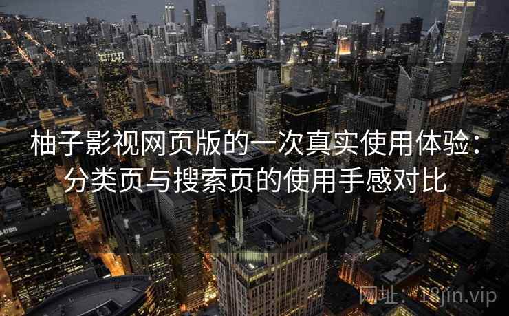 柚子影视网页版的一次真实使用体验：分类页与搜索页的使用手感对比
