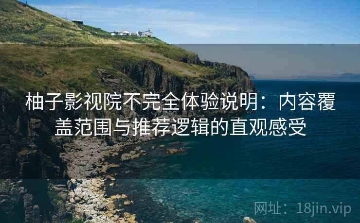 柚子影视院不完全体验说明：内容覆盖范围与推荐逻辑的直观感受