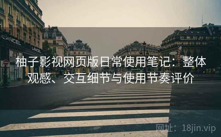 柚子影视网页版日常使用笔记：整体观感、交互细节与使用节奏评价