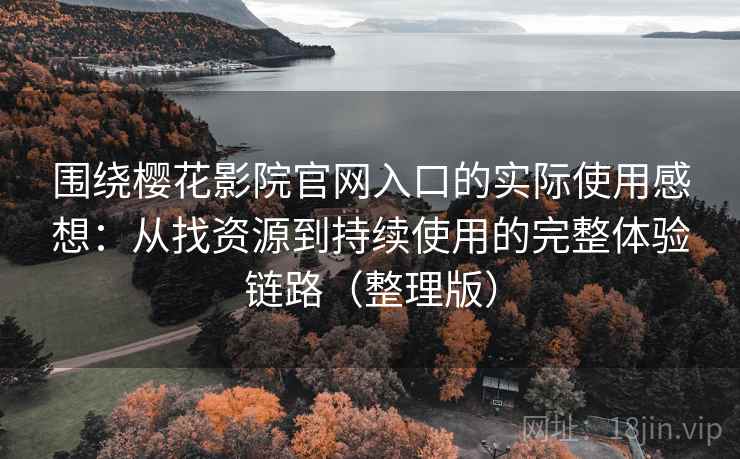 围绕樱花影院官网入口的实际使用感想：从找资源到持续使用的完整体验链路（整理版）
