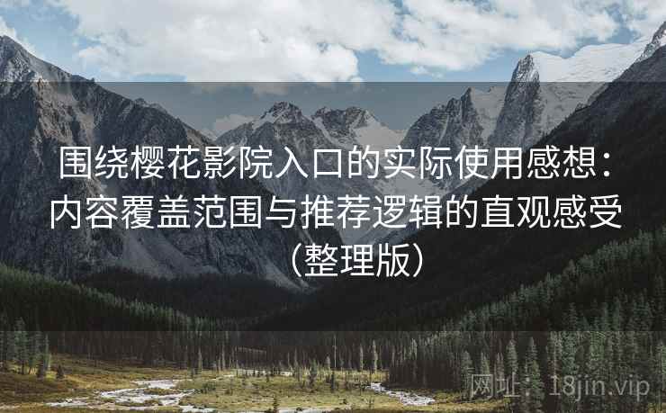围绕樱花影院入口的实际使用感想：内容覆盖范围与推荐逻辑的直观感受（整理版）