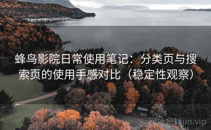 蜂鸟影院日常使用笔记：分类页与搜索页的使用手感对比（稳定性观察）