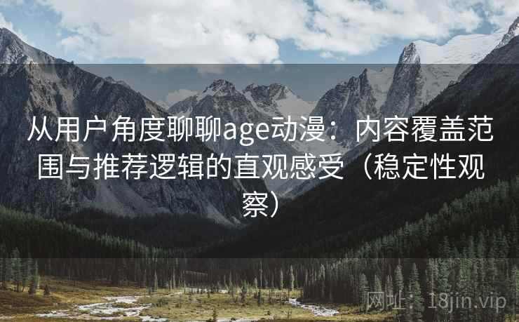 从用户角度聊聊age动漫：内容覆盖范围与推荐逻辑的直观感受（稳定性观察）